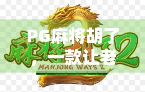 PG麻将胡了,一款让老玩家重燃热情的国民级休闲游戏 PG麻将胡了,一款让老玩家重燃热情的国民级休闲游戏