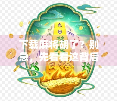 下载麻将胡了？别急，先看看这背后藏着的坑！
