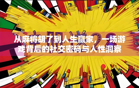从麻将胡了到人生赢家,一场游戏背后的社交密码与人性洞察 从麻将胡了到人生赢家,一场游戏背后的社交密码与人性洞察