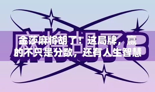 金莎麻将胡了！这局牌，赢的不只是分数，还有人生智慧