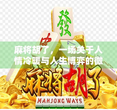 麻将胡了,一场关于人情冷暖与人生博弈的微型剧场 麻将胡了,一场关于人情冷暖与人生博弈的微型剧场