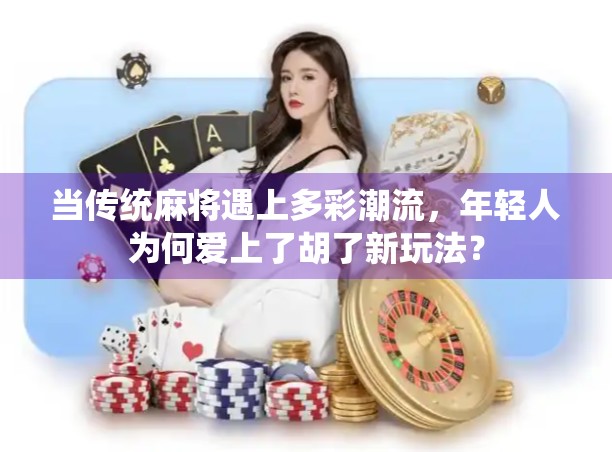 当传统麻将遇上多彩潮流,年轻人为何爱上了胡了新玩法? 当传统麻将遇上多彩潮流,年轻人为何爱上了胡了新玩法?