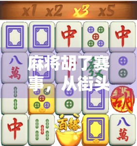 麻将胡了赛事,从街头巷尾到全国舞台,一场全民参与的智慧狂欢