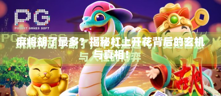 麻将胡了最多?揭秘杠上开花背后的玄机与真相! 麻将胡了最多?揭秘杠上开花背后的玄机与真相!