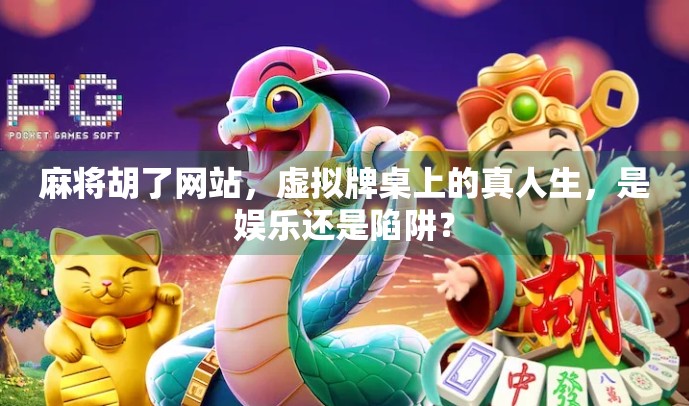 麻将胡了网站，虚拟牌桌上的真人生，是娱乐还是陷阱？