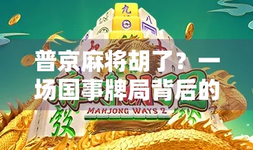 普京麻将胡了？一场国事牌局背后的外交密码与大国博弈