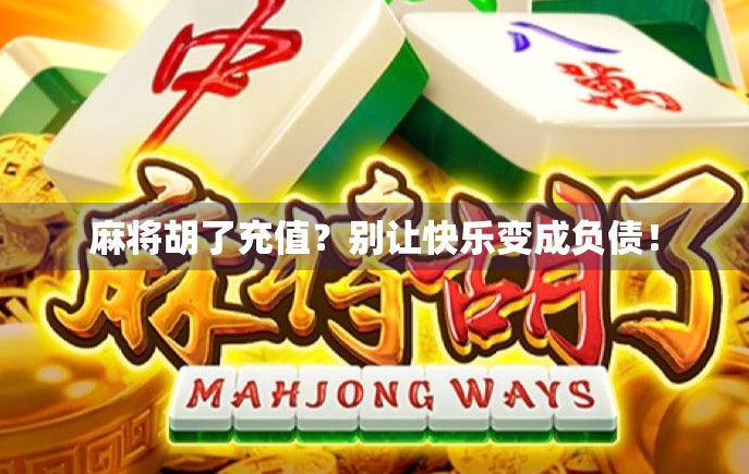 麻将胡了充值？别让快乐变成负债！