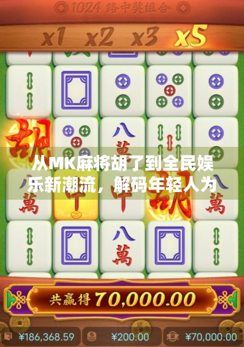 从MK麻将胡了到全民娱乐新潮流，解码年轻人为何沉迷虚拟麻将社交