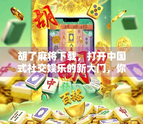 胡了麻将下载，打开中国式社交娱乐的新大门，你真的了解它吗？