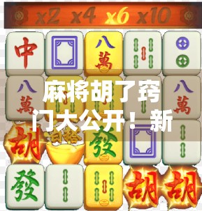 麻将胡了窍门大公开！新手秒变老手，三招教你轻松赢牌不翻车！