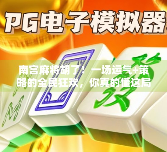 南宫麻将胡了！一场运气+策略的全民狂欢，你真的懂这局牌吗？