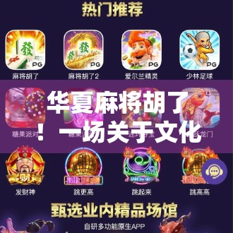 华夏麻将胡了!一场关于文化、策略与人性的全民狂欢