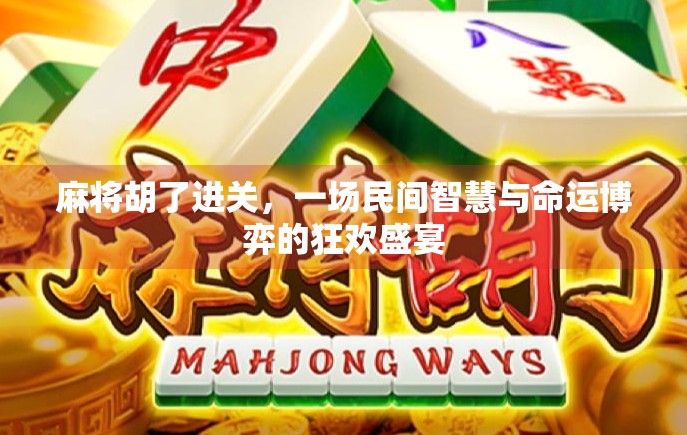 麻将胡了进关，一场民间智慧与命运博弈的狂欢盛宴