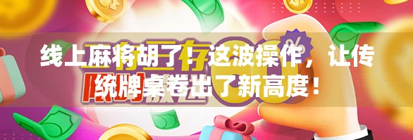 线上麻将胡了！这波操作，让传统牌桌卷出了新高度！