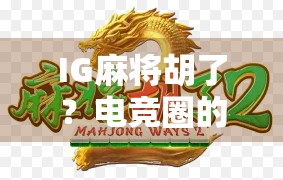 IG麻将胡了？电竞圈的意外之喜还是爆冷门？