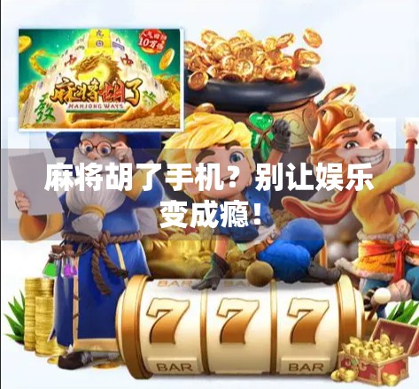 麻将胡了手机?别让娱乐变成瘾!