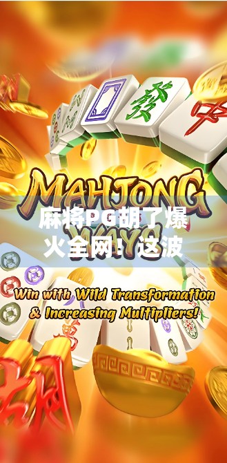 麻将PG胡了爆火全网！这波操作，是技术还是玄学？