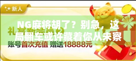 NG麻将胡了？别急，这局翻车或许藏着你从未察觉的玄机！