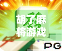 胡了麻将游戏，不只是娱乐，更是中国式社交的智慧密码