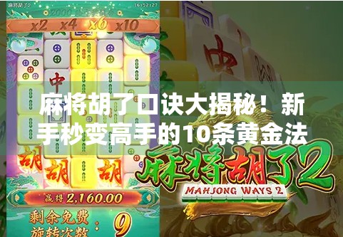 麻将胡了口诀大揭秘！新手秒变高手的10条黄金法则，学会直接赢麻！