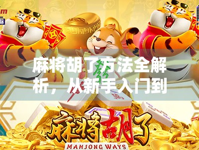 麻将胡了方法全解析，从新手入门到高手进阶，教你稳稳拿下牌局！