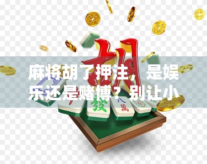 麻将胡了押注，是娱乐还是赌博？别让小钱变成大坑