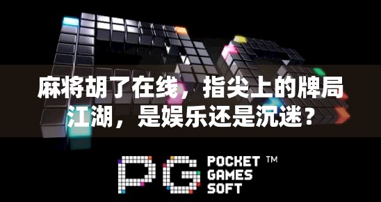 麻将胡了在线，指尖上的牌局江湖，是娱乐还是沉迷？