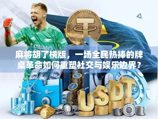 麻将胡了横版，一场全民热捧的牌桌革命如何重塑社交与娱乐边界？