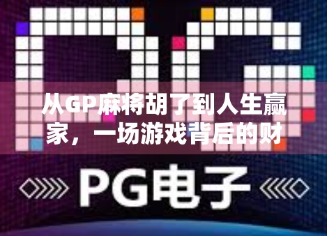 从GP麻将胡了到人生赢家，一场游戏背后的财富思维觉醒