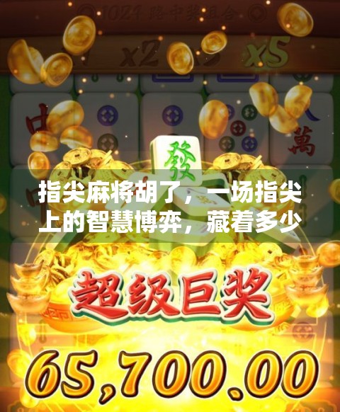 指尖麻将胡了，一场指尖上的智慧博弈，藏着多少人生哲理？