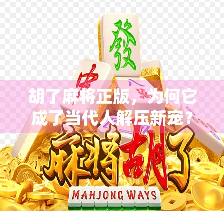 胡了麻将正版，为何它成了当代人解压新宠？
