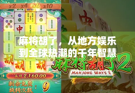 麻将胡了，从地方娱乐到全球热潮的千年智慧博弈