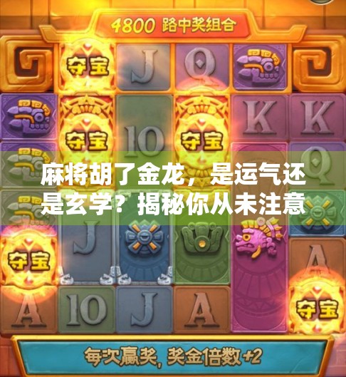 麻将胡了金龙，是运气还是玄学？揭秘你从未注意的金龙牌背后隐藏的秘密！
