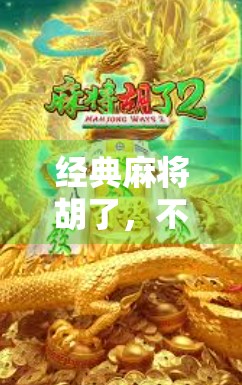 经典麻将胡了,不只是游戏,更是中国人的社交密码