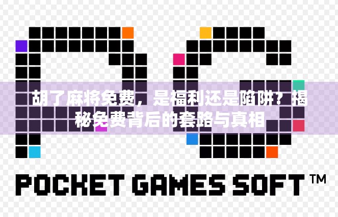 胡了麻将免费，是福利还是陷阱？揭秘免费背后的套路与真相