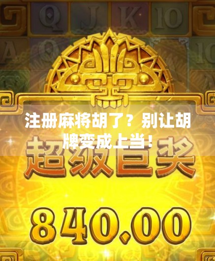 注册麻将胡了？别让胡牌变成上当！