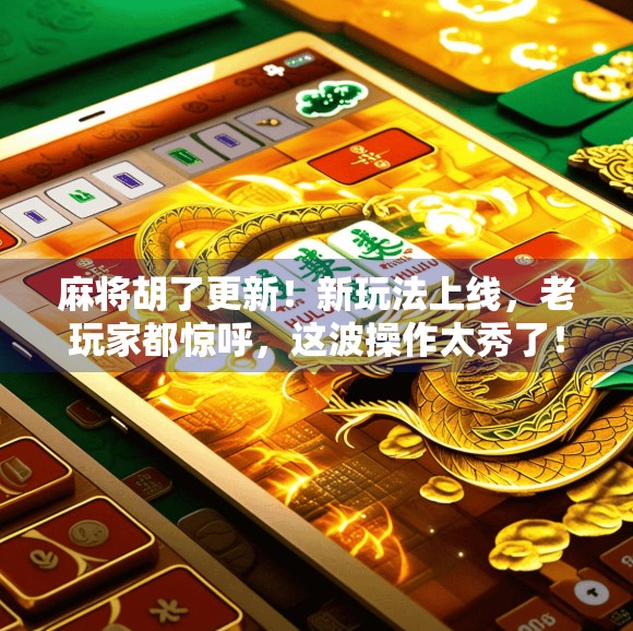 麻将胡了更新!新玩法上线,老玩家都惊呼,这波操作太秀了!