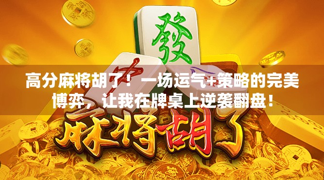 高分麻将胡了！一场运气+策略的完美博弈，让我在牌桌上逆袭翻盘！