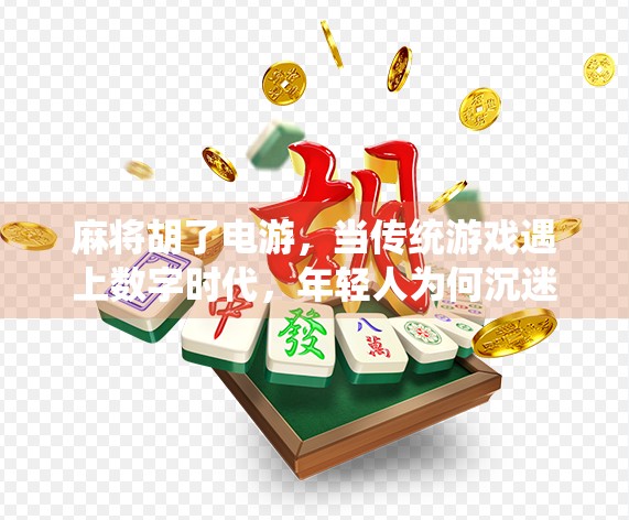 麻将胡了电游，当传统游戏遇上数字时代，年轻人为何沉迷虚拟牌局？