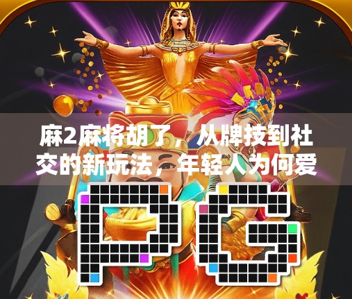 麻2麻将胡了，从牌技到社交的新玩法，年轻人为何爱上这局局中局？