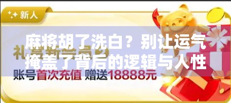 麻将胡了洗白？别让运气掩盖了背后的逻辑与人性