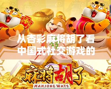 从杏彩麻将胡了看中国式社交游戏的底层逻辑，一场牌局背后的群体心理密码