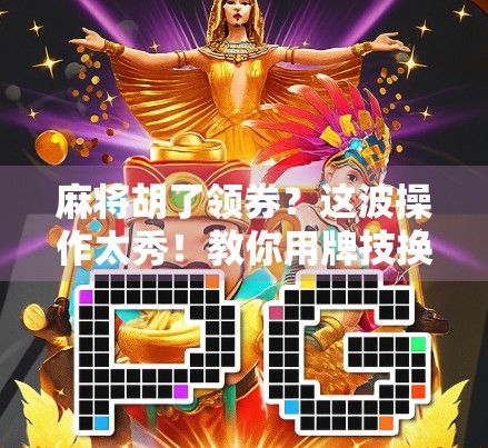 麻将胡了领券？这波操作太秀！教你用牌技换真金白银！