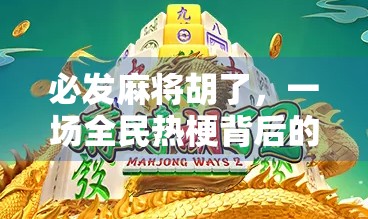 必发麻将胡了，一场全民热梗背后的社交狂欢与心理博弈