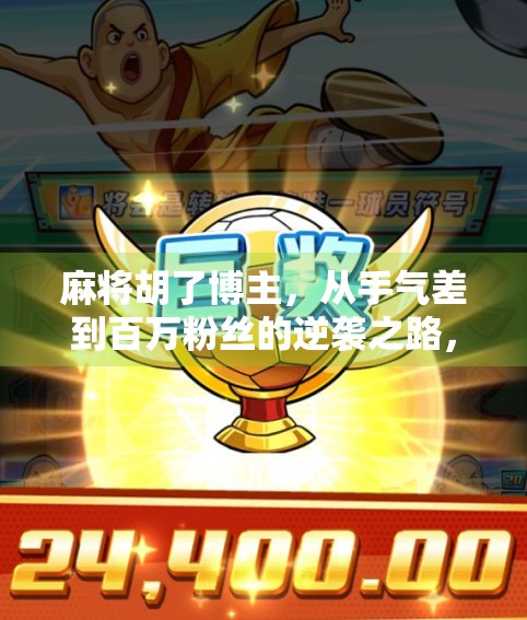 麻将胡了博主，从手气差到百万粉丝的逆袭之路，她靠什么火遍全网？