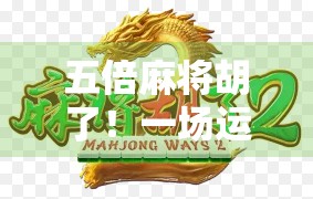 五倍麻将胡了！一场运气爆棚的牌局背后，藏着多少普通人对财富的执念？