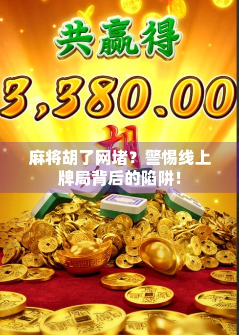 麻将胡了网堵？警惕线上牌局背后的陷阱！