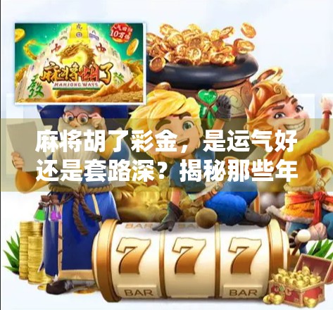 麻将胡了彩金，是运气好还是套路深？揭秘那些年我们输掉的钱都去哪了！