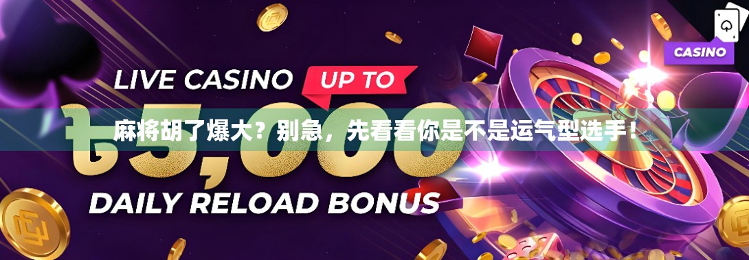 麻将胡了爆大？别急，先看看你是不是运气型选手！