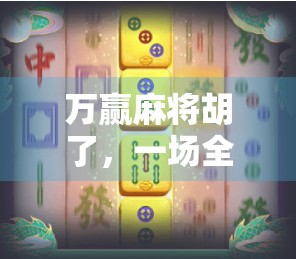 万赢麻将胡了，一场全民娱乐风暴背后的社交密码与心理博弈